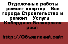 Отделочные работы,ремонт квартир - Все города Строительство и ремонт » Услуги   . Кабардино-Балкарская респ.